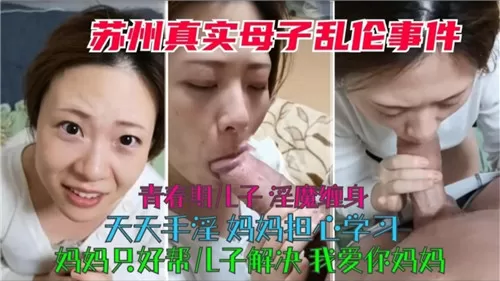 苏州真实母子乱伦青春期儿子淫魔缠身天天手淫妈妈只好帮儿子解决