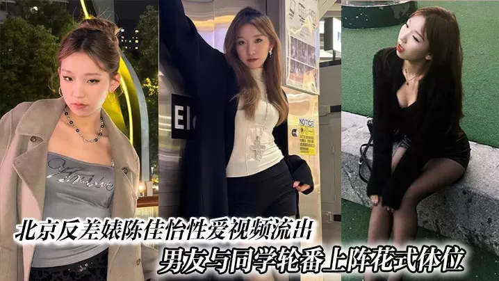 北京反差婊陈佳怡性爱视频流出,男友与同学轮番上阵花式体位激情水漫金山现场炸裂。